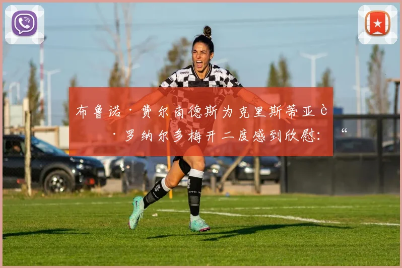 布鲁诺·费尔南德斯为克里斯蒂亚诺·罗纳尔多梅开二度感到欣慰：“他进球对我们来说很重要”