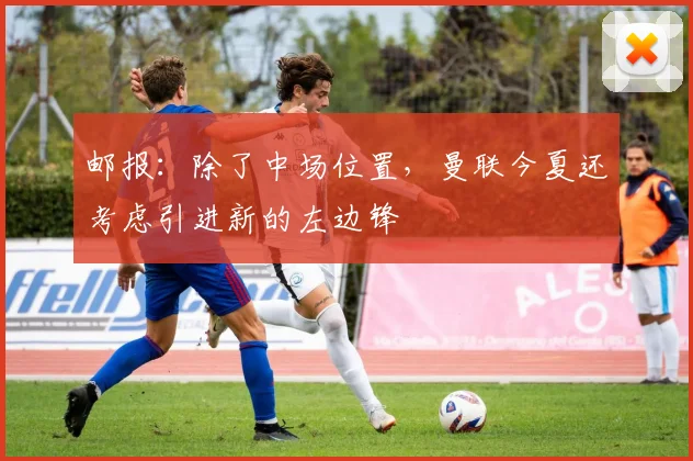 邮报：除了中场位置，曼联今夏还考虑引进新的左边锋