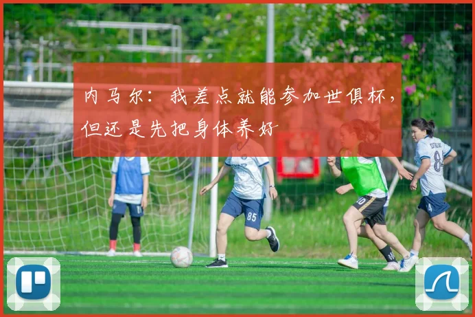 内马尔：我差点就能参加世俱杯，但还是先把身体养好
